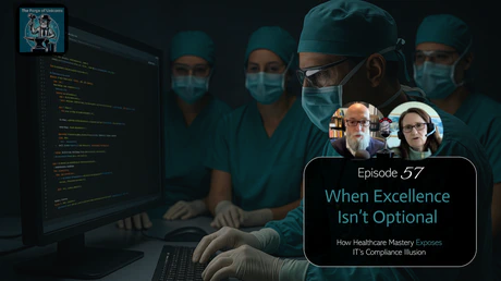 🎙️ EP57 - When Excellence Isn’t Optional. How Healthcare Mastery Exposes IT’s Compliance Illusion